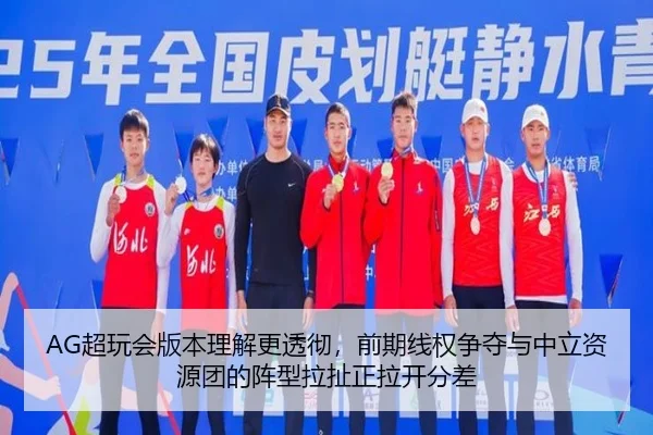 AG超玩会版本理解更透彻，前期线权争夺与中立资源团的阵型拉扯正拉开分差