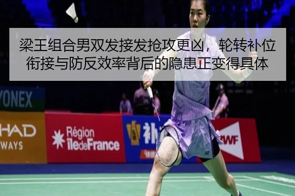 梁王组合男双发接发抢攻更凶，轮转补位衔接与防反效率背后的隐患正变得具体